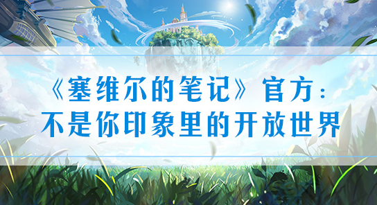 《塞维尔的笔记》官方：不是你印象里的开放世界