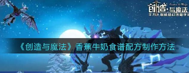 创造与魔法香蕉牛奶怎么做 创造与魔法香蕉牛奶怎么做