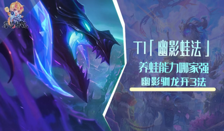 云顶之弈T1幽影蛙法养蛙能力哪家强幽影驯龙开三法 云顶之弈T1幽影蛙法养蛙能力哪家强幽影驯龙开三法